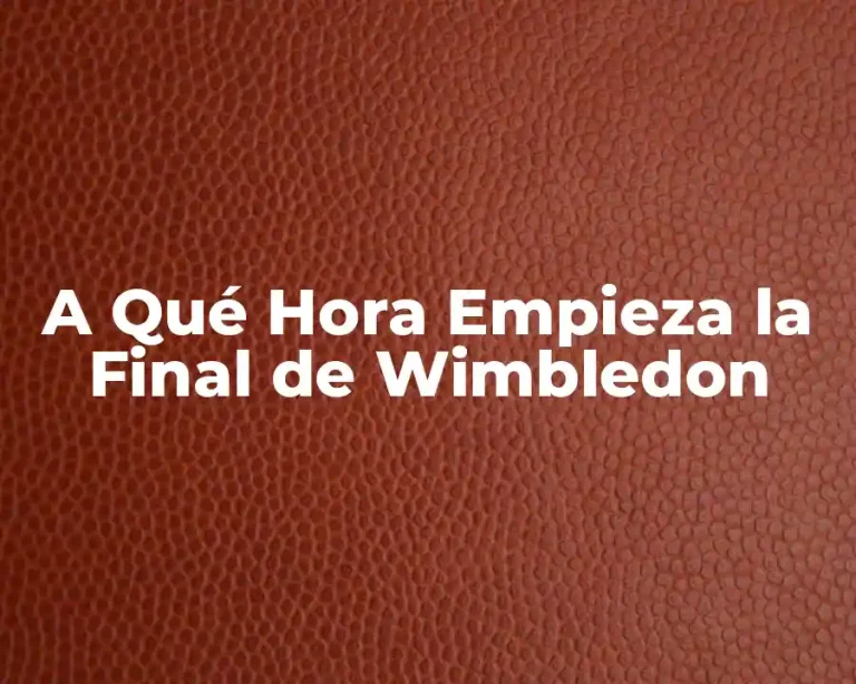 A Qué Hora Empieza la Final de Wimbledon