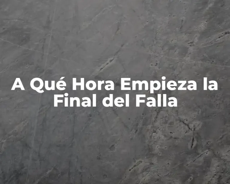 A Qué Hora Empieza la Final del Falla
