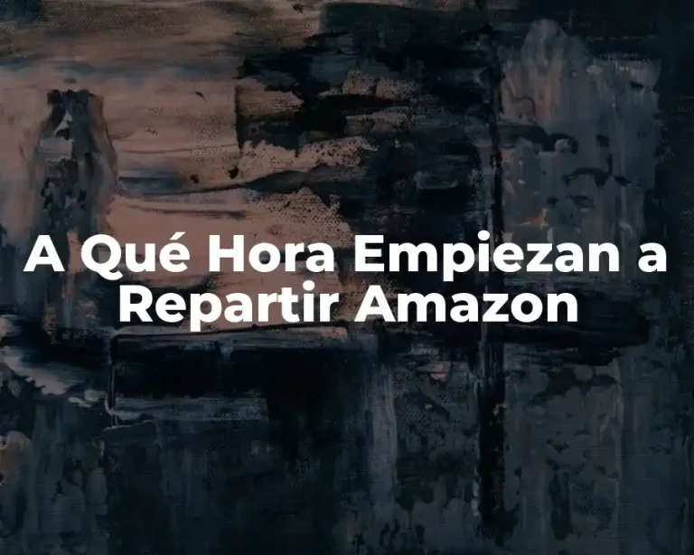 A Qué Hora Empiezan a Repartir Amazon