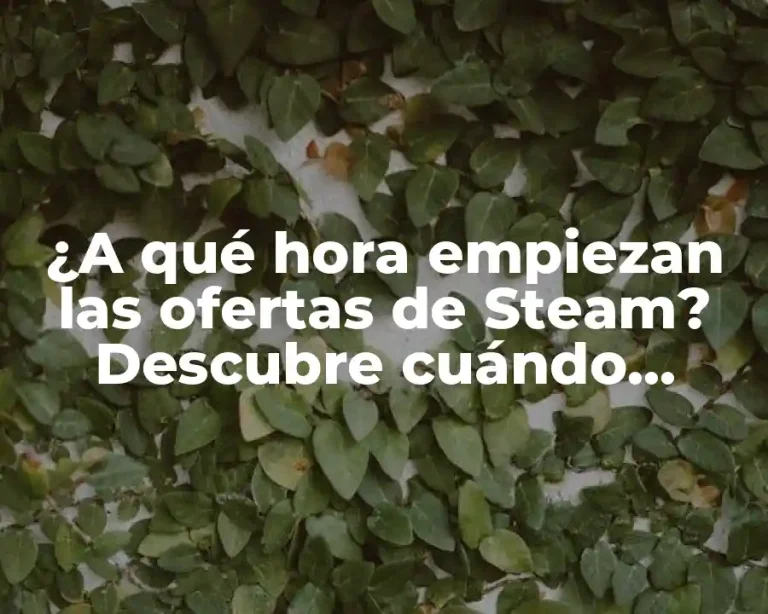 ¿A qué hora empiezan las ofertas de Steam? Descubre cuándo obtener los mejores juegos a precio reducido