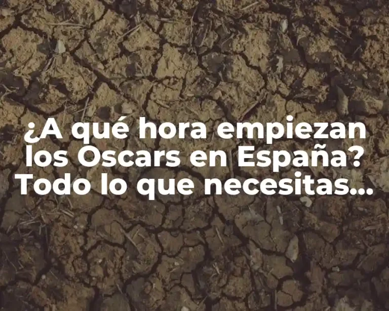 ¿A qué hora empiezan los Oscars en España? Todo lo que necesitas saber