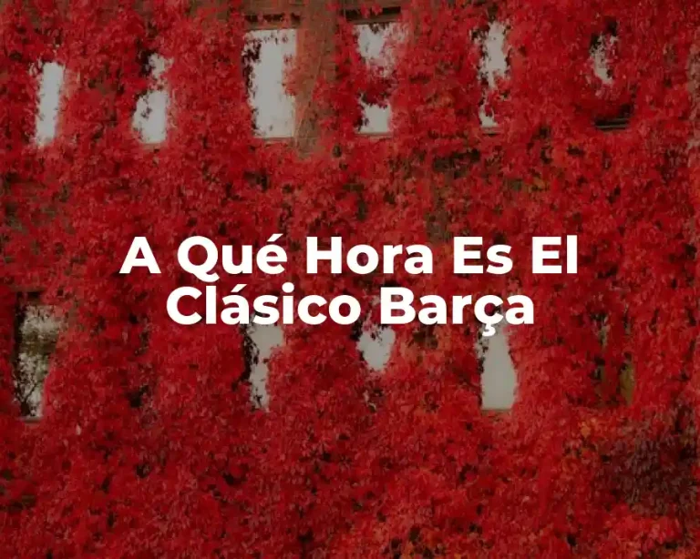 A Qué Hora Es El Clásico Barça