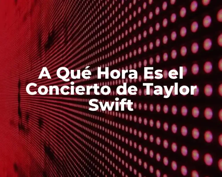 A Qué Hora Es el Concierto de Taylor Swift