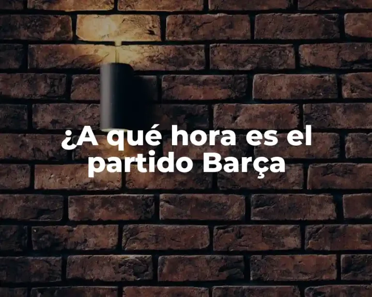 ¿A qué hora es el partido Barça