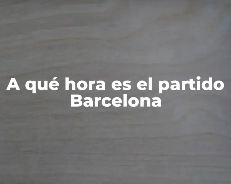 A qué hora es el partido Barcelona