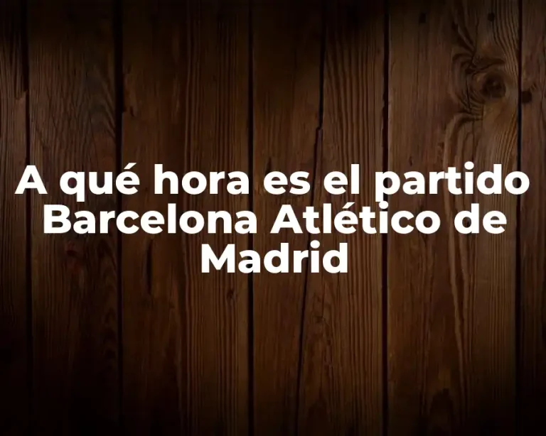 A qué hora es el partido Barcelona Atlético de Madrid