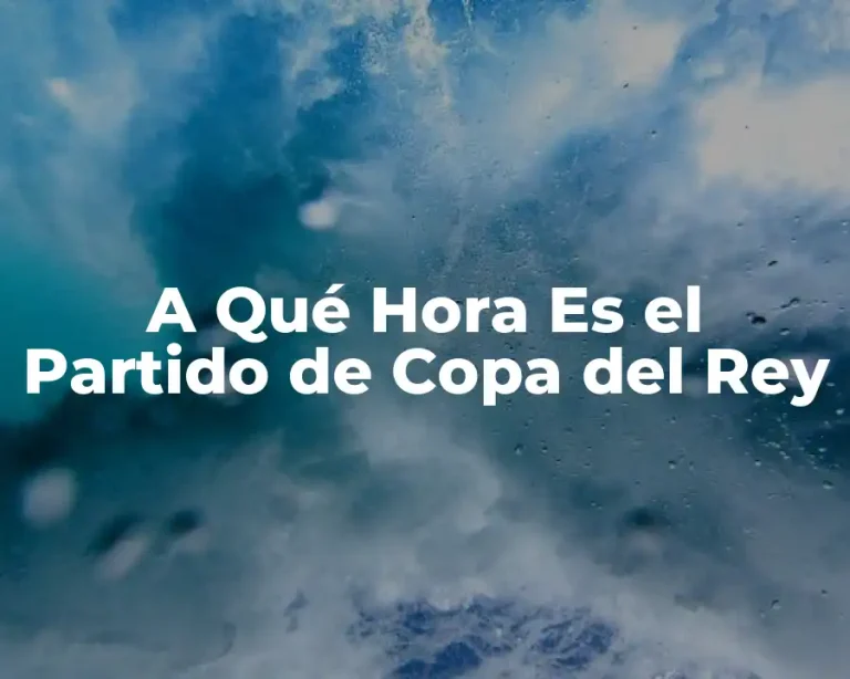 A Qué Hora Es el Partido de Copa del Rey