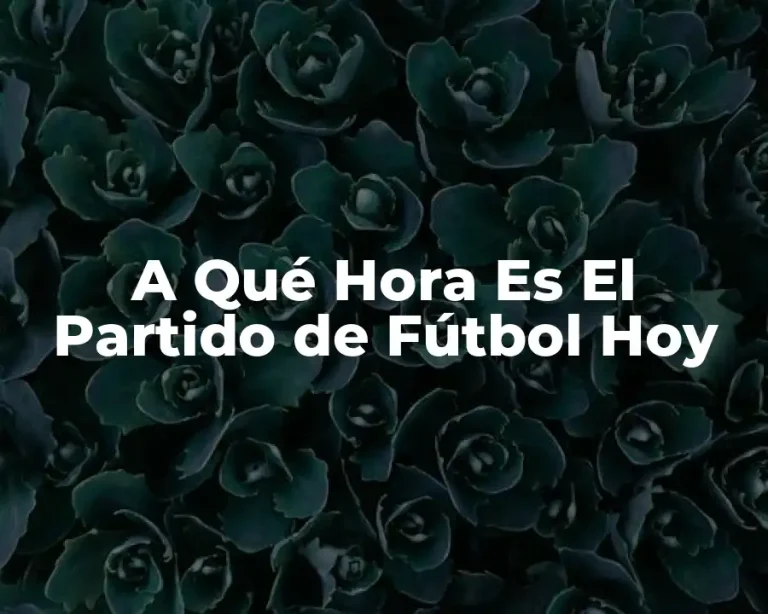 A Qué Hora Es El Partido de Fútbol Hoy