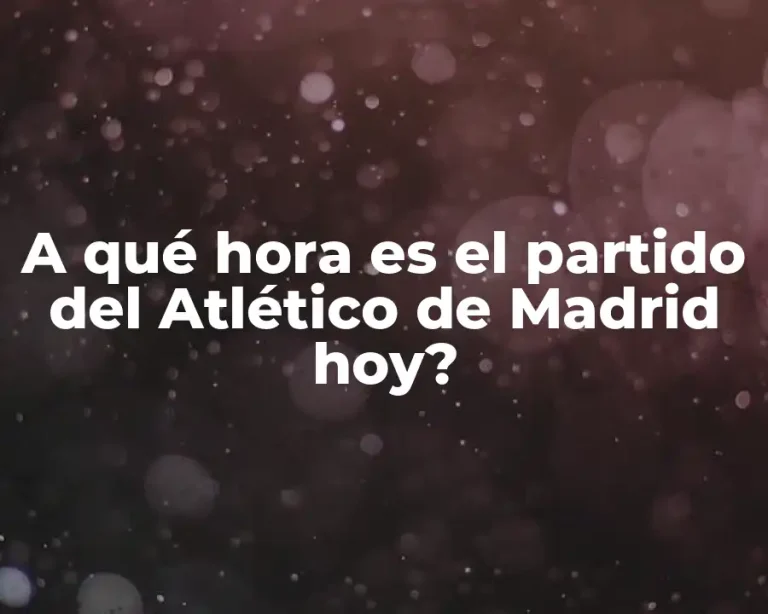 A qué hora es el partido del Atlético de Madrid hoy?