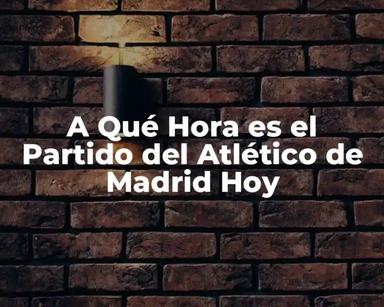 A Qué Hora es el Partido del Atlético de Madrid Hoy