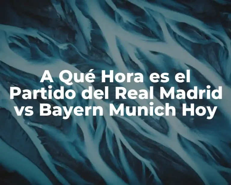 A Qué Hora es el Partido del Real Madrid vs Bayern Munich Hoy