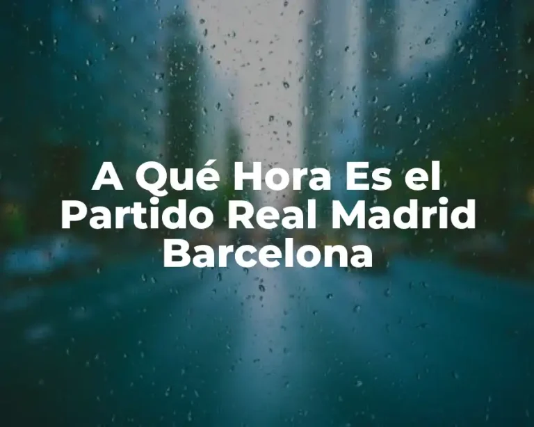 A Qué Hora Es el Partido Real Madrid Barcelona