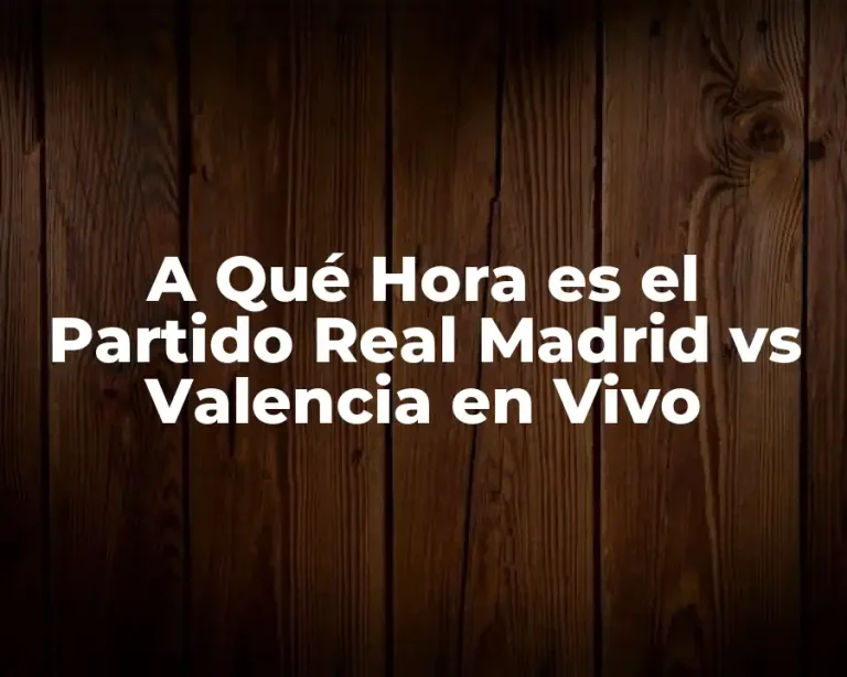 A Qué Hora es el Partido Real Madrid vs Valencia en Vivo