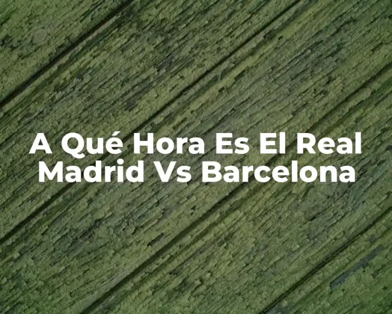 A Qué Hora Es El Real Madrid Vs Barcelona