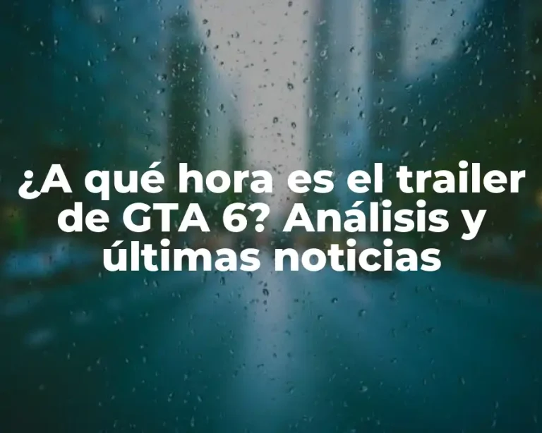 ¿A qué hora es el trailer de GTA 6? Análisis y últimas noticias