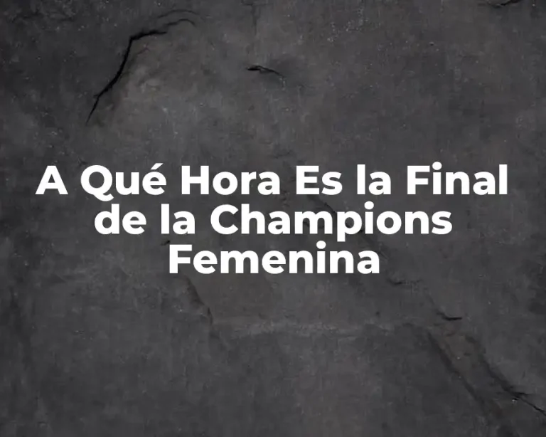 A Qué Hora Es la Final de la Champions Femenina