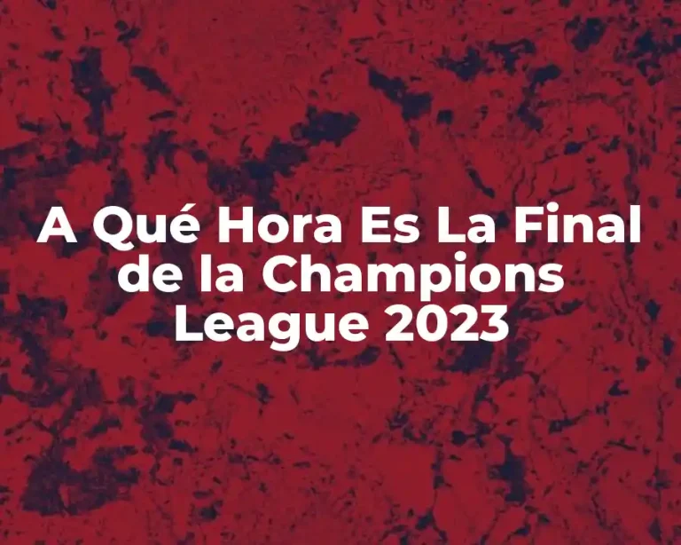 A Qué Hora Es La Final de la Champions League 2023