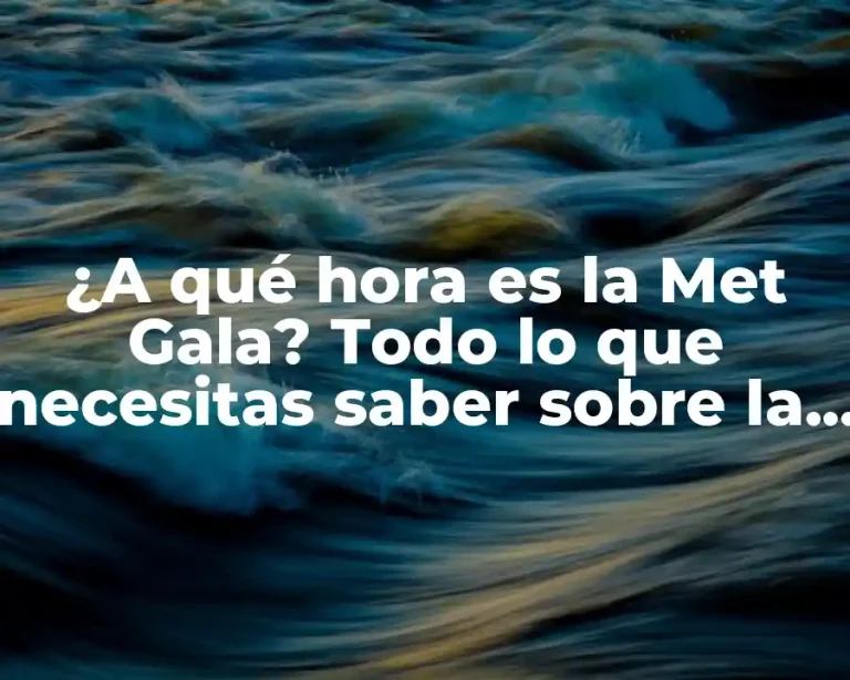 ¿A qué hora es la Met Gala? Todo lo que necesitas saber sobre la gala de moda más importante del mundo