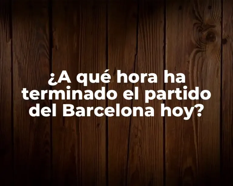 ¿A qué hora ha terminado el partido del Barcelona hoy?