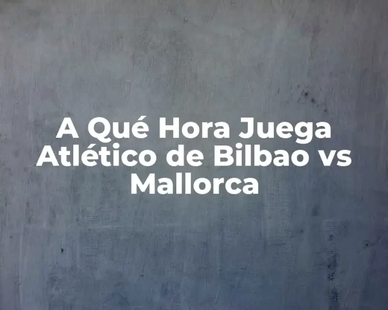 A Qué Hora Juega Atlético de Bilbao vs Mallorca