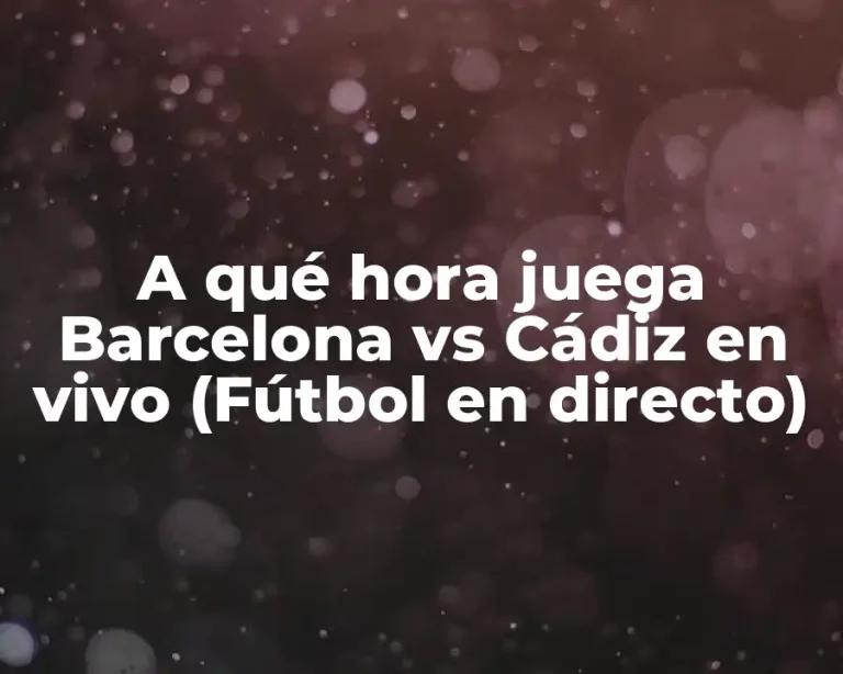 A qué hora juega Barcelona vs Cádiz en vivo (Fútbol en directo)