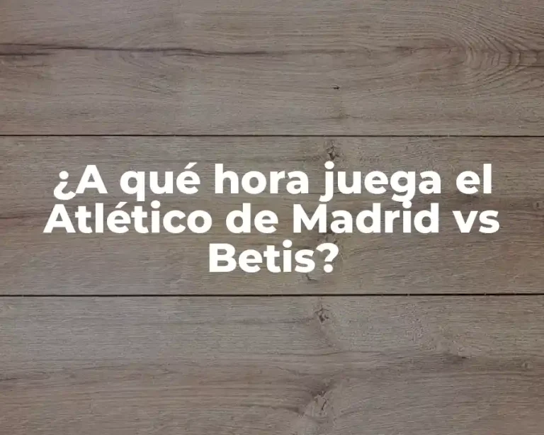 ¿A qué hora juega el Atlético de Madrid vs Betis?
