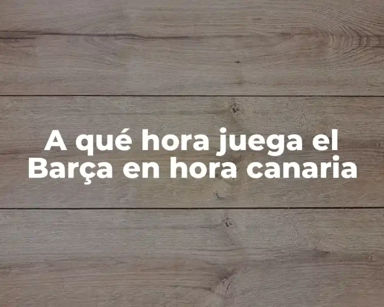 A qué hora juega el Barça en hora canaria