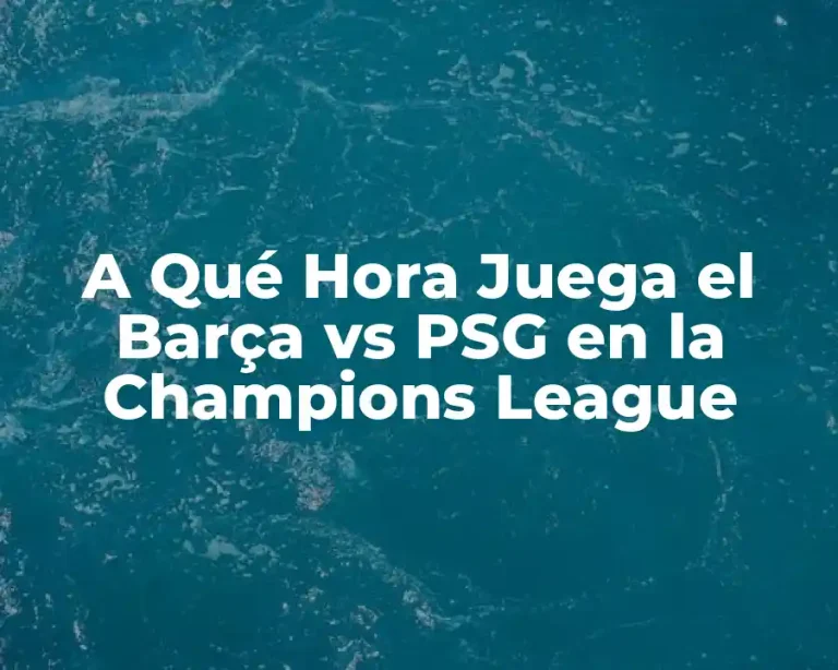 A Qué Hora Juega el Barça vs PSG en la Champions League