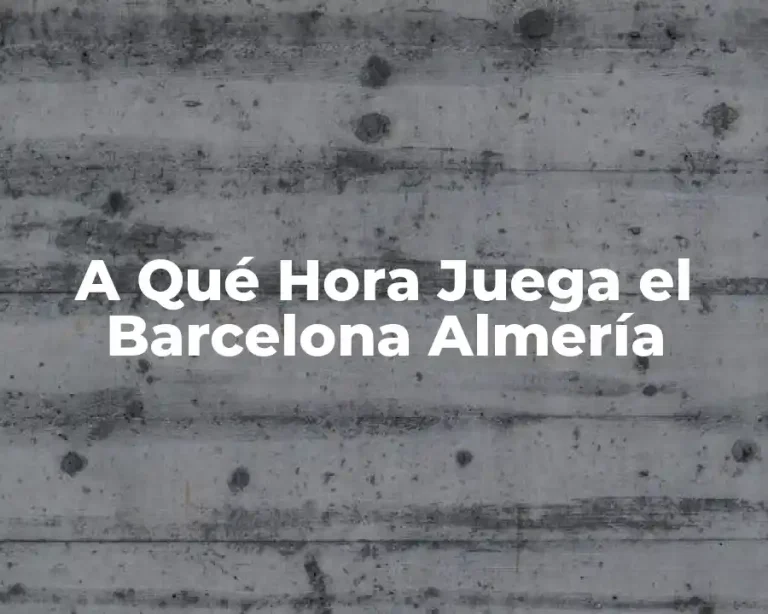 A Qué Hora Juega el Barcelona Almería