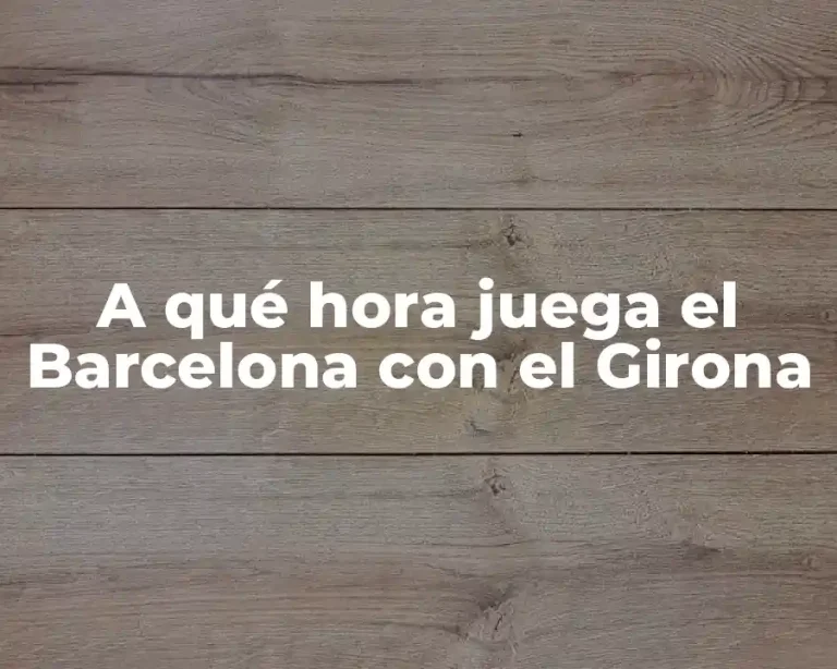 A qué hora juega el Barcelona con el Girona