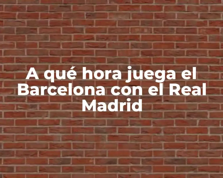 A qué hora juega el Barcelona con el Real Madrid