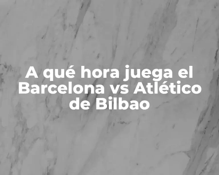 A qué hora juega el Barcelona vs Atlético de Bilbao