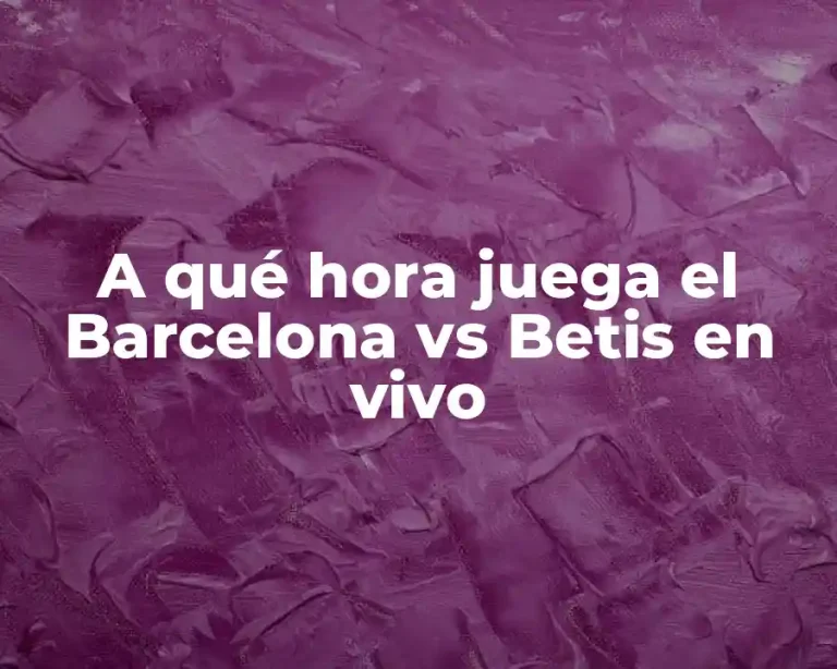 A qué hora juega el Barcelona vs Betis en vivo