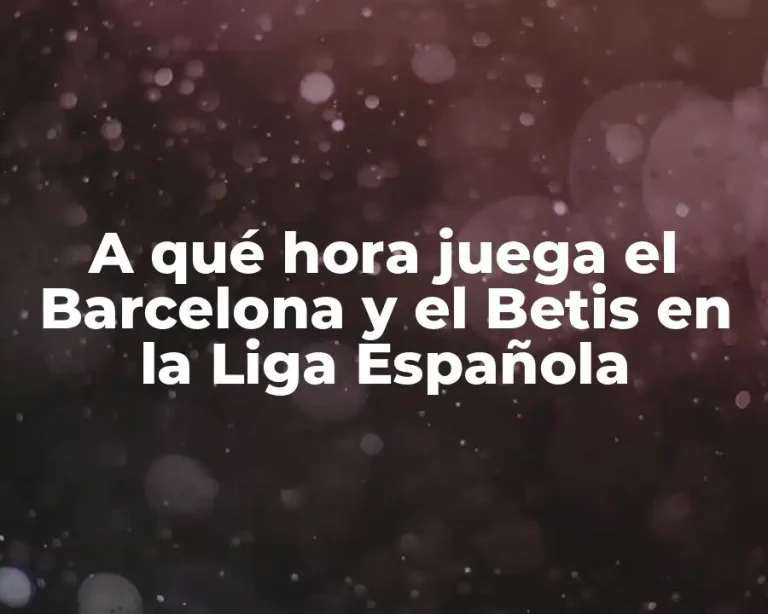 A qué hora juega el Barcelona y el Betis en la Liga Española
