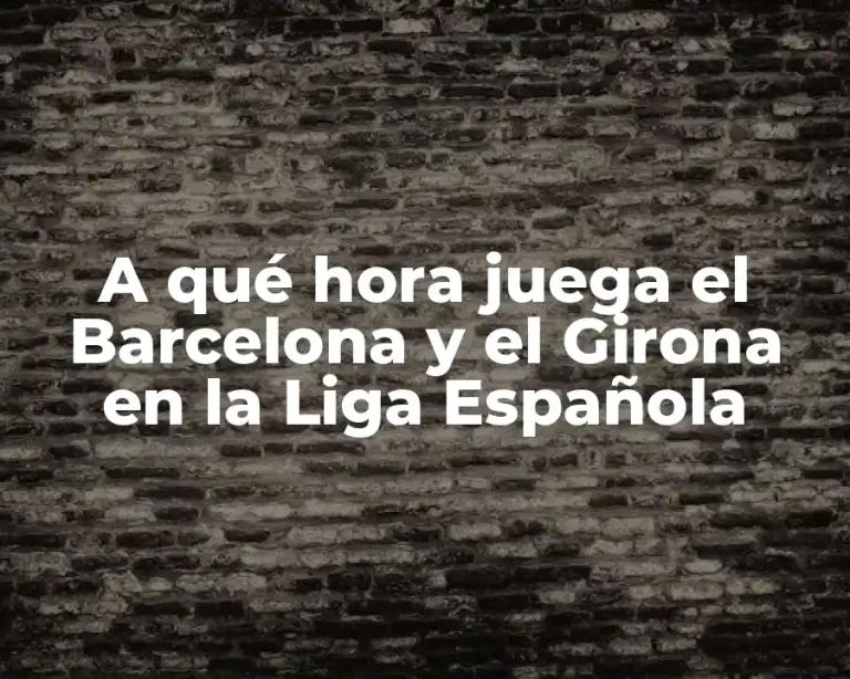 A qué hora juega el Barcelona y el Girona en la Liga Española