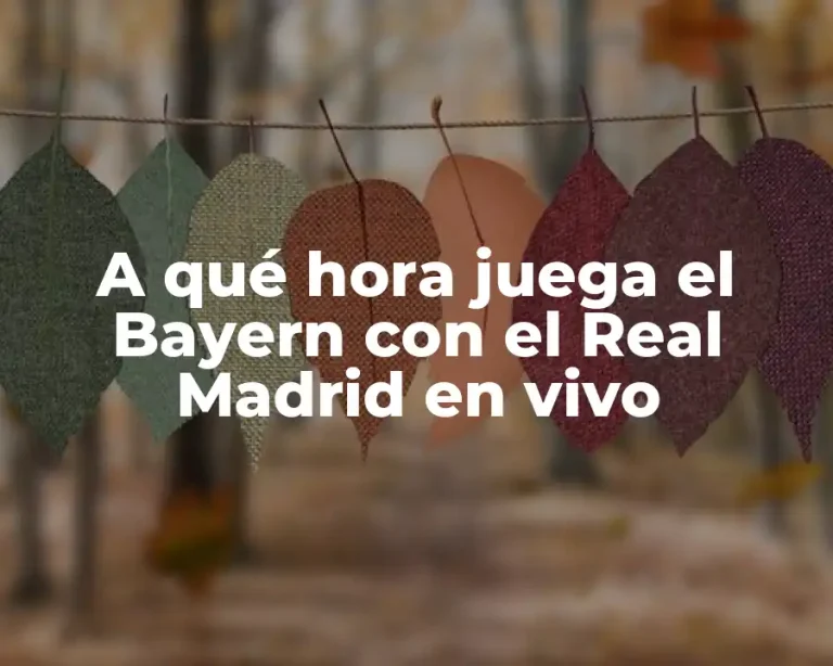 A qué hora juega el Bayern con el Real Madrid en vivo