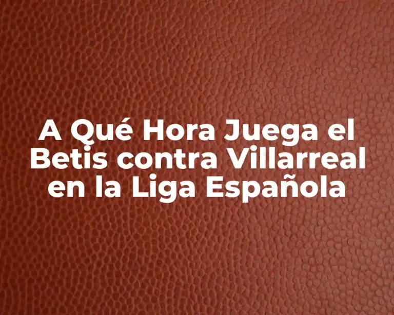 A Qué Hora Juega el Betis contra Villarreal en la Liga Española