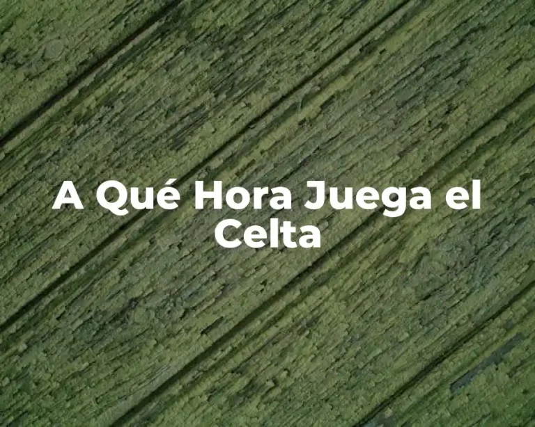 A Qué Hora Juega el Celta