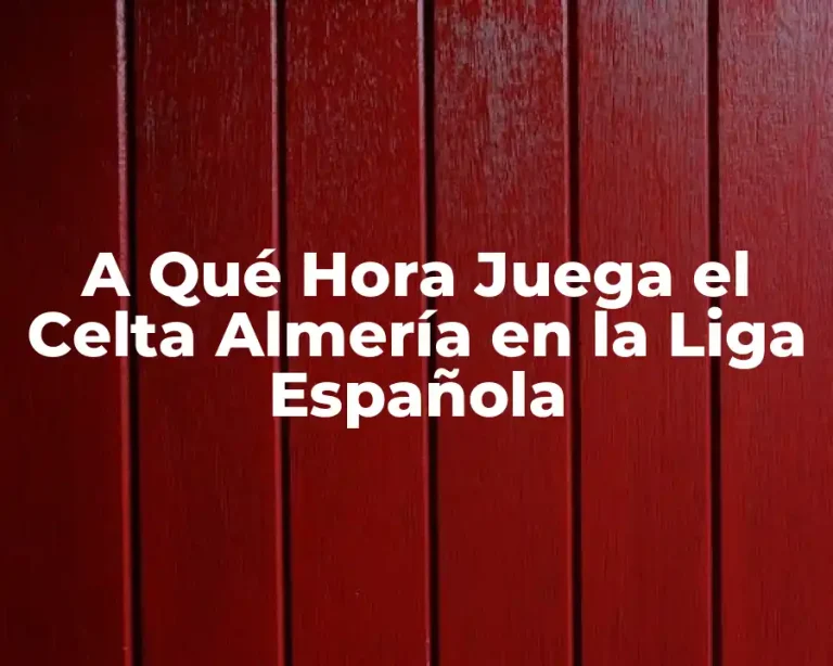 A Qué Hora Juega el Celta Almería en la Liga Española