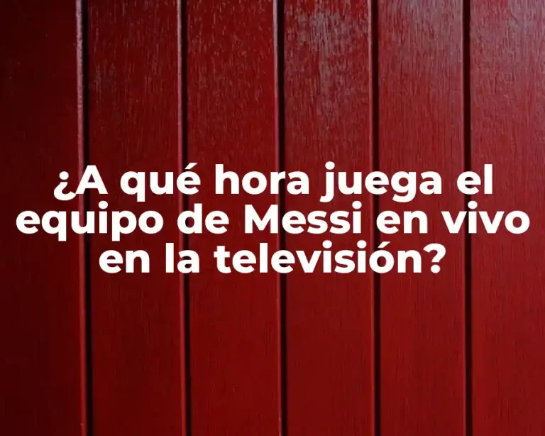 ¿A qué hora juega el equipo de Messi en vivo en la televisión?