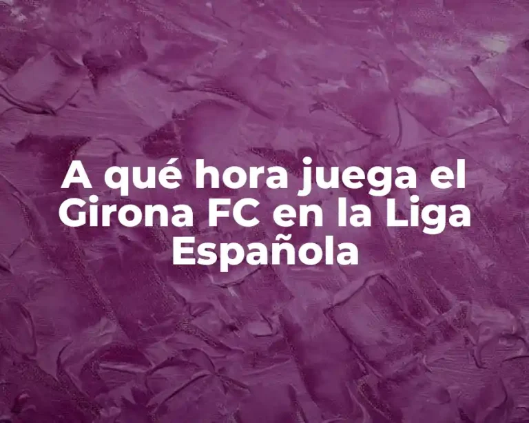 A qué hora juega el Girona FC en la Liga Española