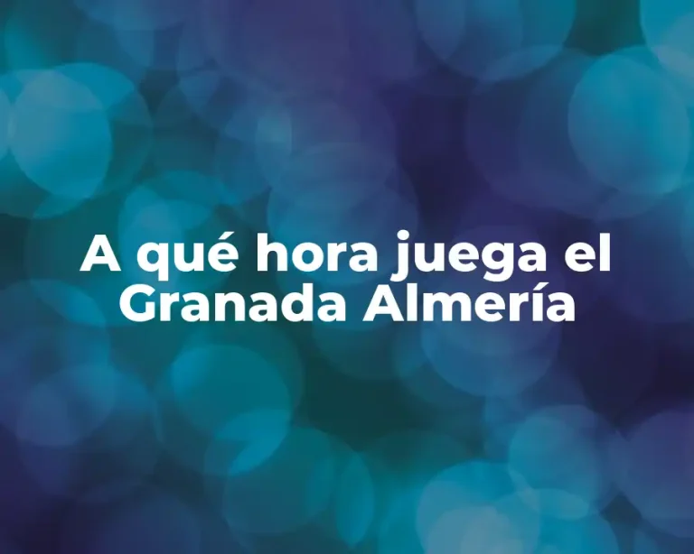 A qué hora juega el Granada Almería