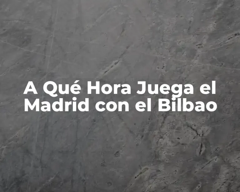 A Qué Hora Juega el Madrid con el Bilbao