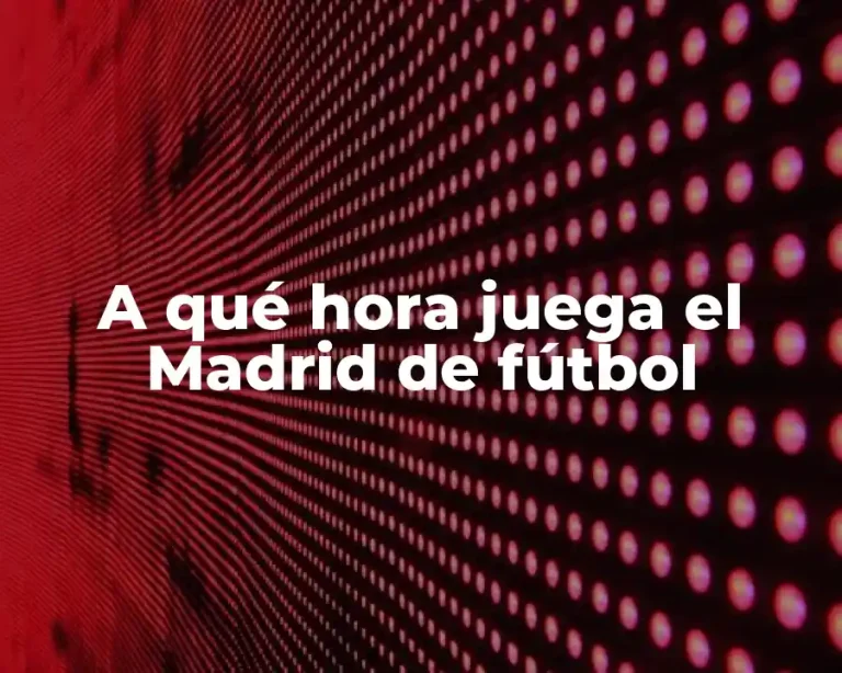 A qué hora juega el Madrid de fútbol