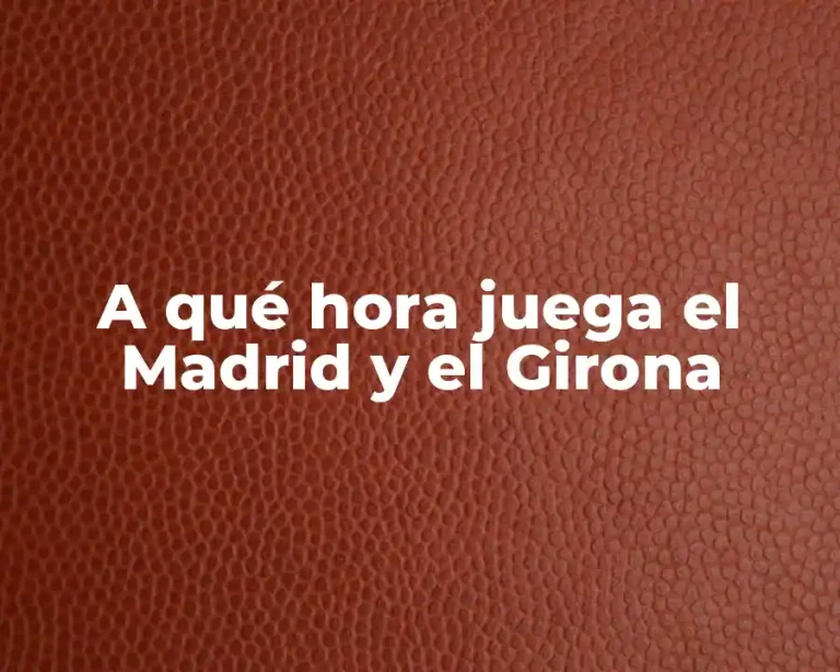 A qué hora juega el Madrid y el Girona