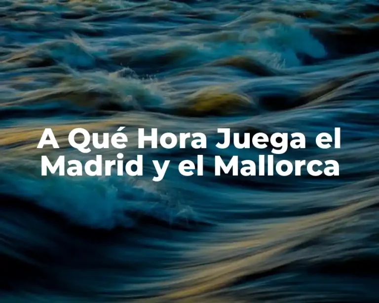 A Qué Hora Juega el Madrid y el Mallorca