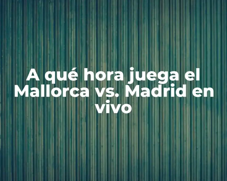 A qué hora juega el Mallorca vs. Madrid en vivo