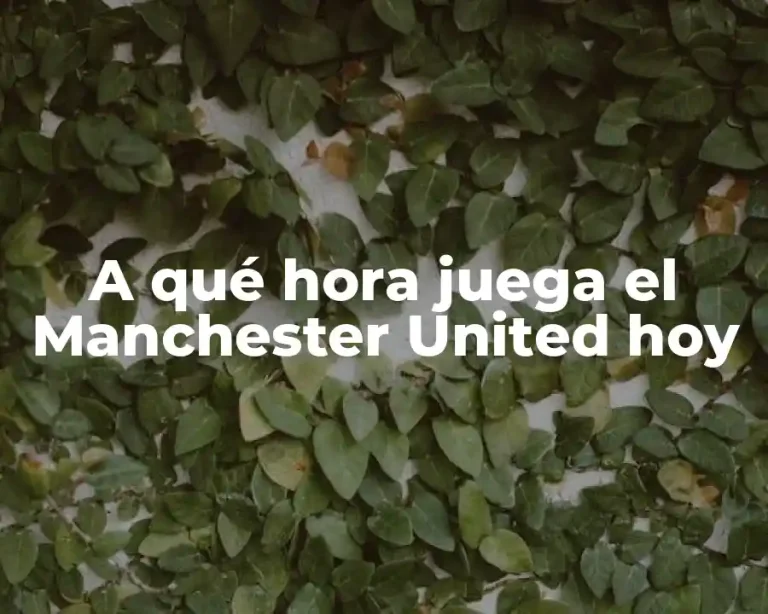A qué hora juega el Manchester United hoy
