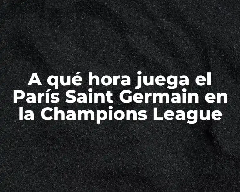 A qué hora juega el París Saint Germain en la Champions League