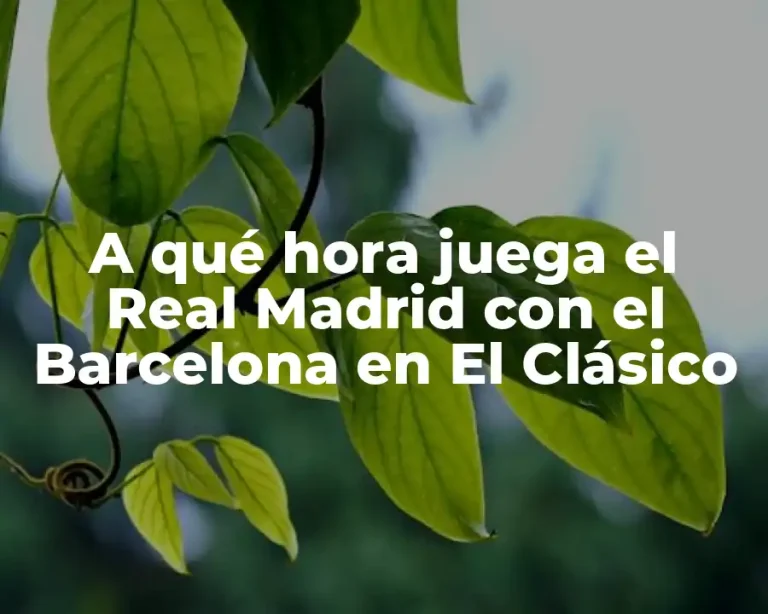 A qué hora juega el Real Madrid con el Barcelona en El Clásico